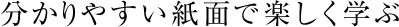 分かりやすい紙面で楽しく学ぶ